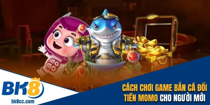 Bắn cá đổi tiền momo bk8