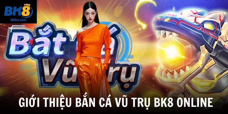 Giới thiệu bắn cá vũ trụ BK8 online